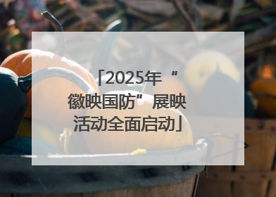 2025年“徽映国防”展映活动全面启动